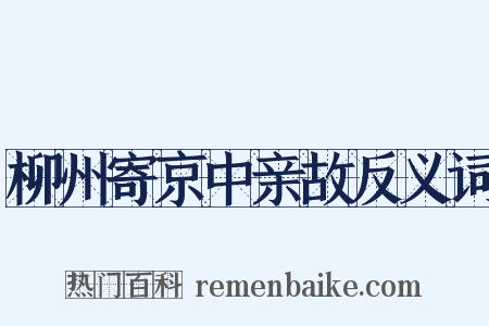 柳州寄京中亲故反义词是什么意思的图片